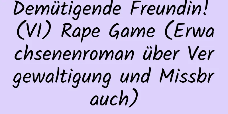 Demütigende Freundin! (VI) Rape Game (Erwachsenenroman über Vergewaltigung und Missbrauch)