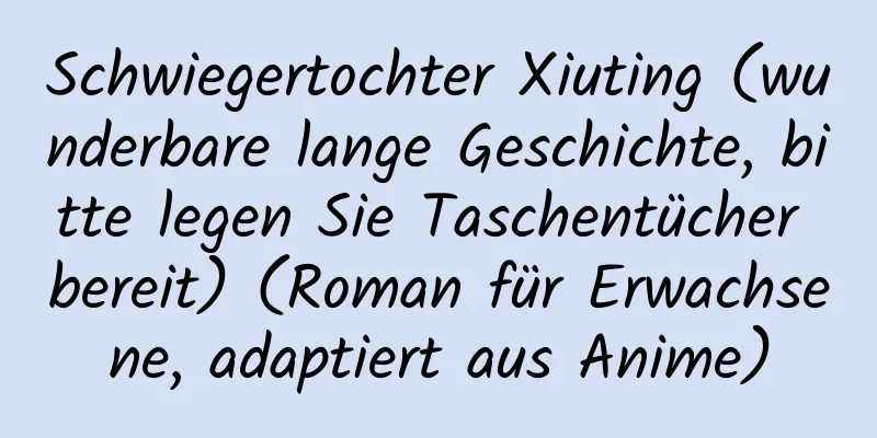 Schwiegertochter Xiuting (wunderbare lange Geschichte, bitte legen Sie Taschentücher bereit) (Roman für Erwachsene, adaptiert aus Anime)