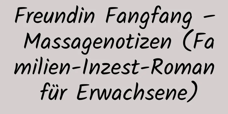 Freundin Fangfang – Massagenotizen (Familien-Inzest-Roman für Erwachsene)