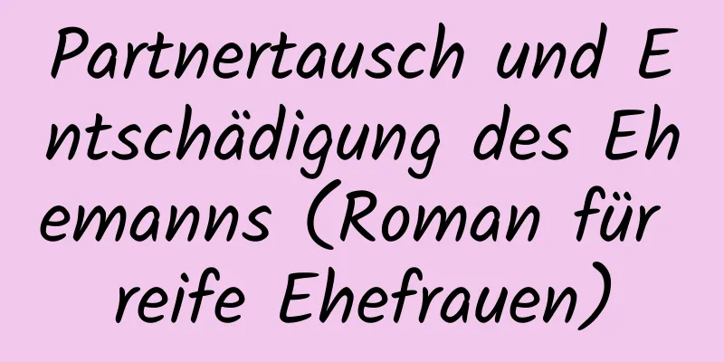 Partnertausch und Entschädigung des Ehemanns (Roman für reife Ehefrauen)