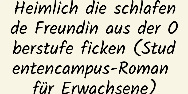 Heimlich die schlafende Freundin aus der Oberstufe ficken (Studentencampus-Roman für Erwachsene)