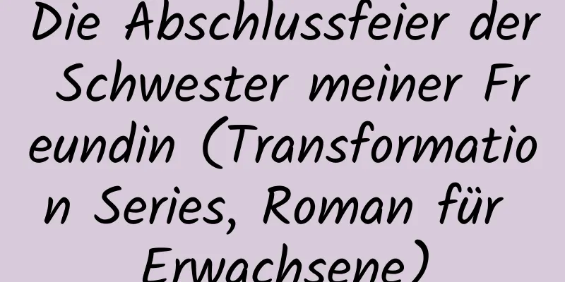 Die Abschlussfeier der Schwester meiner Freundin (Transformation Series, Roman für Erwachsene)