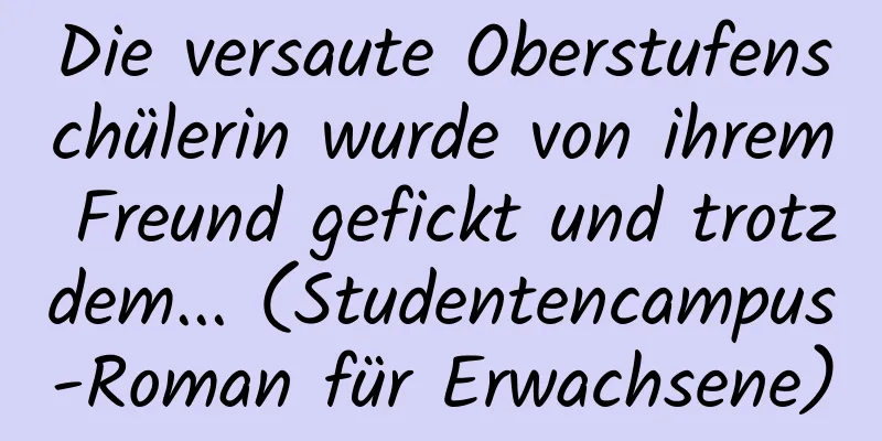 Die versaute Oberstufenschülerin wurde von ihrem Freund gefickt und trotzdem... (Studentencampus-Roman für Erwachsene)