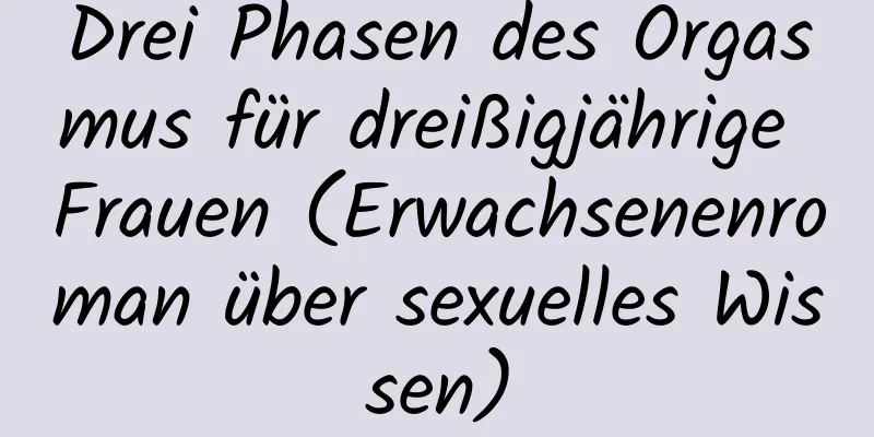 Drei Phasen des Orgasmus für dreißigjährige Frauen (Erwachsenenroman über sexuelles Wissen)