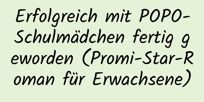 Erfolgreich mit POPO-Schulmädchen fertig geworden (Promi-Star-Roman für Erwachsene)