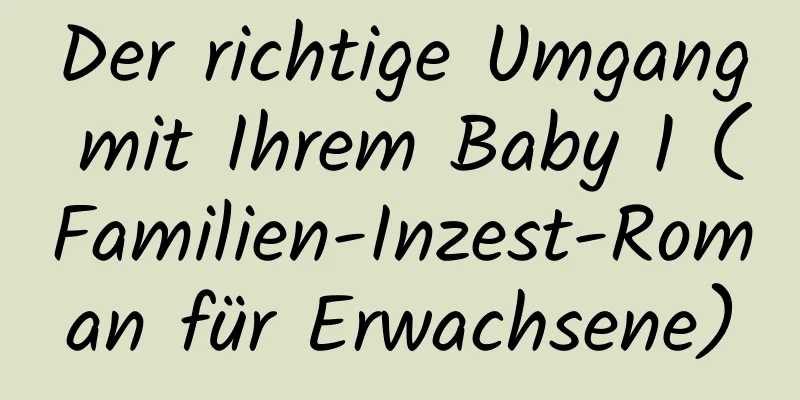 Der richtige Umgang mit Ihrem Baby 1 (Familien-Inzest-Roman für Erwachsene)