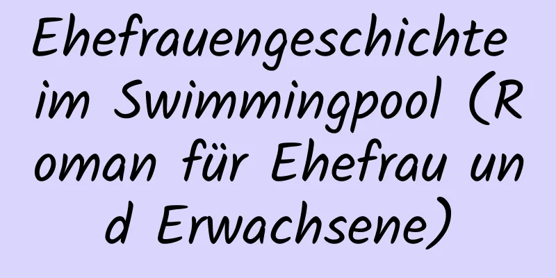 Ehefrauengeschichte im Swimmingpool (Roman für Ehefrau und Erwachsene)