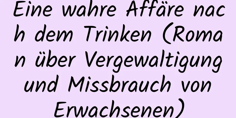 Eine wahre Affäre nach dem Trinken (Roman über Vergewaltigung und Missbrauch von Erwachsenen)