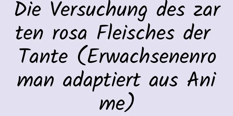 Die Versuchung des zarten rosa Fleisches der Tante (Erwachsenenroman adaptiert aus Anime)