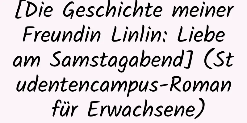 [Die Geschichte meiner Freundin Linlin: Liebe am Samstagabend] (Studentencampus-Roman für Erwachsene)