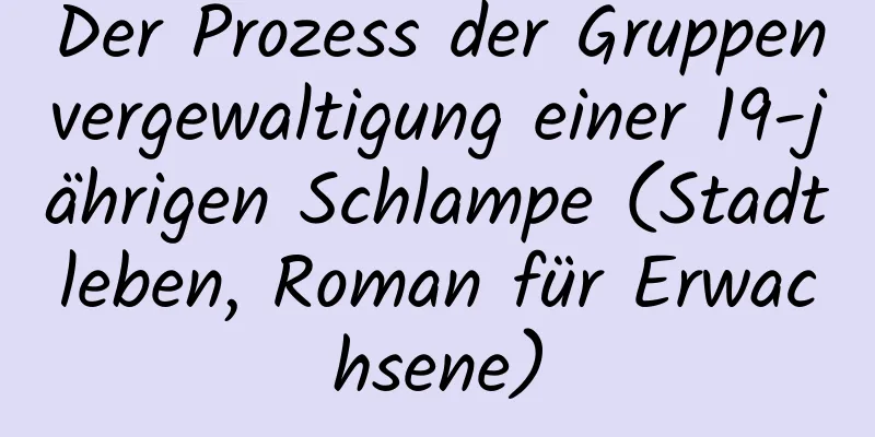 Der Prozess der Gruppenvergewaltigung einer 19-jährigen Schlampe (Stadtleben, Roman für Erwachsene)