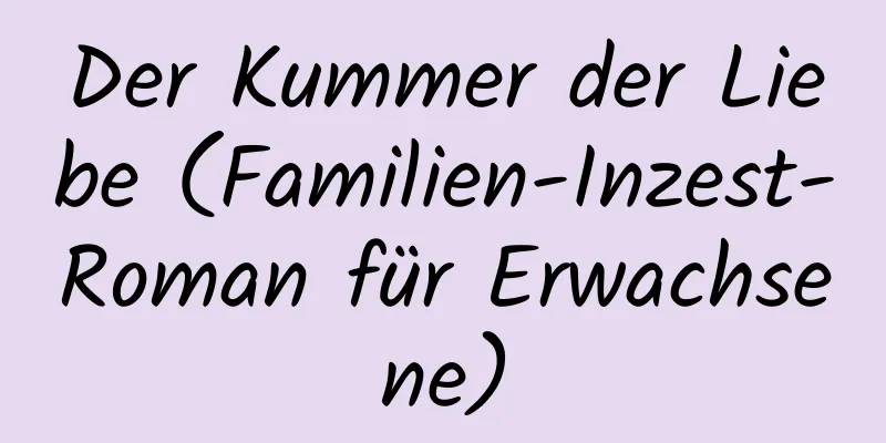 Der Kummer der Liebe (Familien-Inzest-Roman für Erwachsene)