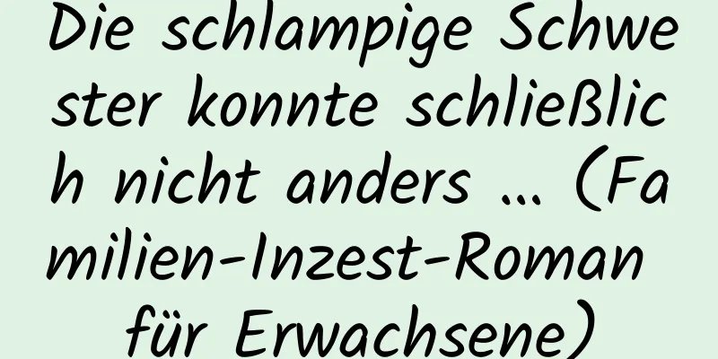 Die schlampige Schwester konnte schließlich nicht anders … (Familien-Inzest-Roman für Erwachsene)