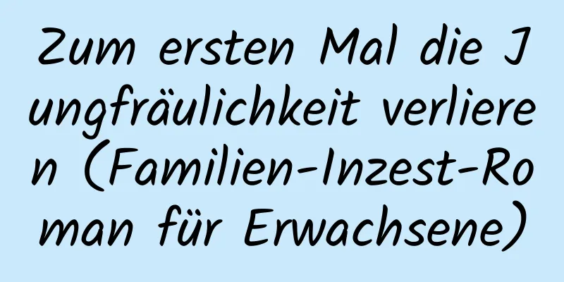 Zum ersten Mal die Jungfräulichkeit verlieren (Familien-Inzest-Roman für Erwachsene)