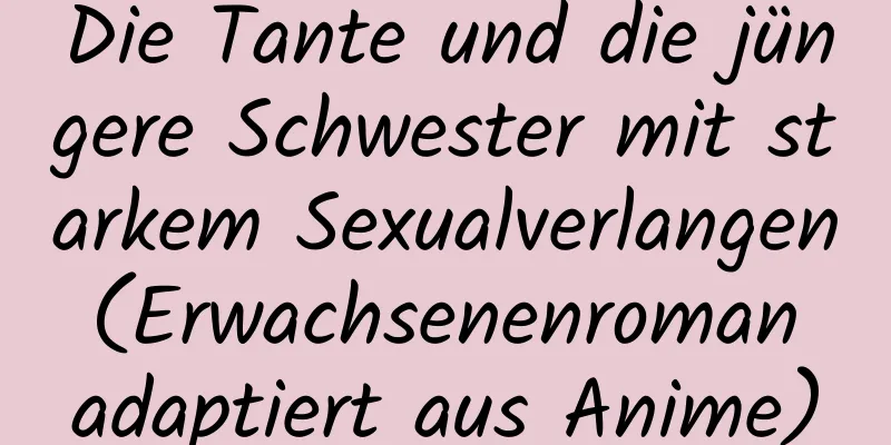 Die Tante und die jüngere Schwester mit starkem Sexualverlangen (Erwachsenenroman adaptiert aus Anime)