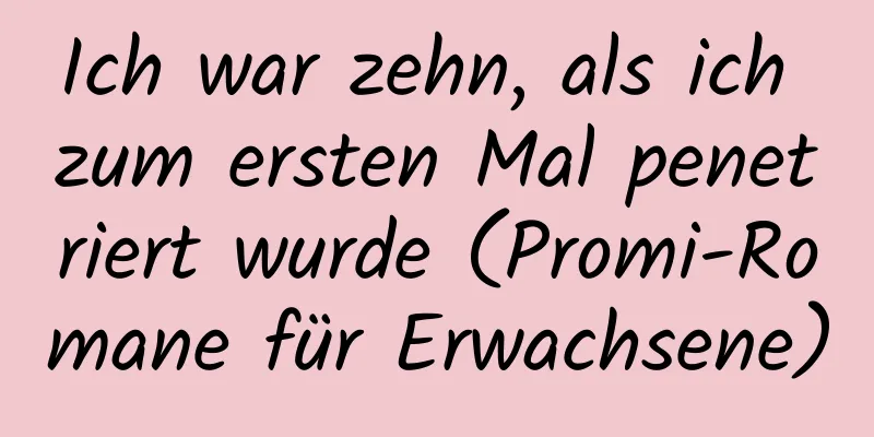 Ich war zehn, als ich zum ersten Mal penetriert wurde (Promi-Romane für Erwachsene)