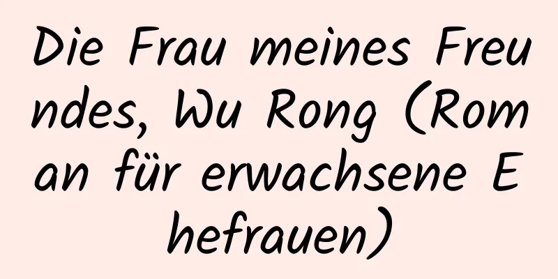 Die Frau meines Freundes, Wu Rong (Roman für erwachsene Ehefrauen)