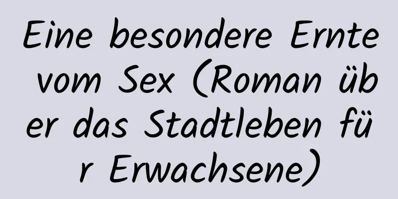 Eine besondere Ernte vom Sex (Roman über das Stadtleben für Erwachsene)