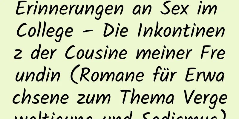 Erinnerungen an Sex im College – Die Inkontinenz der Cousine meiner Freundin (Romane für Erwachsene zum Thema Vergewaltigung und Sadismus)