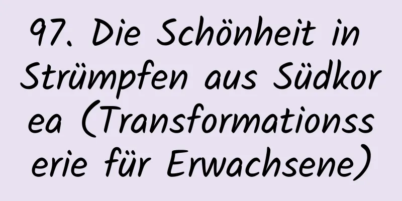 97. Die Schönheit in Strümpfen aus Südkorea (Transformationsserie für Erwachsene)