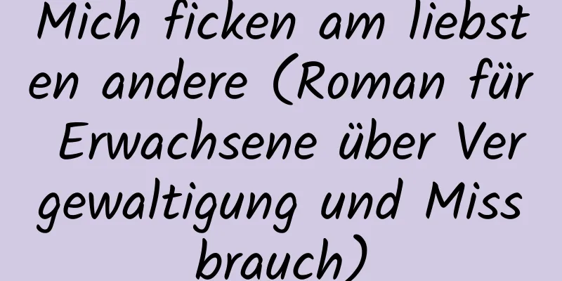 Mich ficken am liebsten andere (Roman für Erwachsene über Vergewaltigung und Missbrauch)