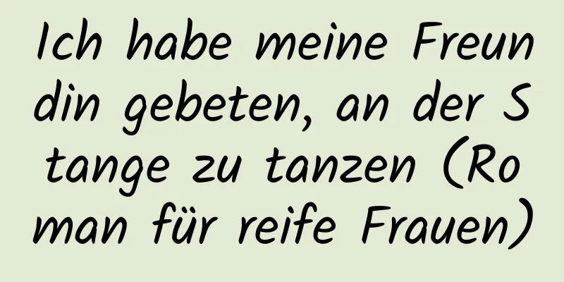 Ich habe meine Freundin gebeten, an der Stange zu tanzen (Roman für reife Frauen)