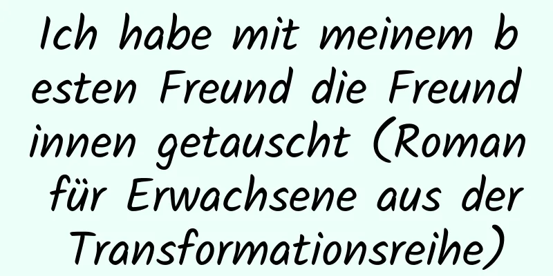 Ich habe mit meinem besten Freund die Freundinnen getauscht (Roman für Erwachsene aus der Transformationsreihe)