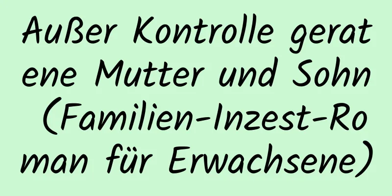 Außer Kontrolle geratene Mutter und Sohn (Familien-Inzest-Roman für Erwachsene)