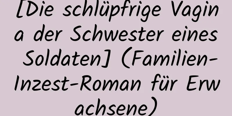 [Die schlüpfrige Vagina der Schwester eines Soldaten] (Familien-Inzest-Roman für Erwachsene)