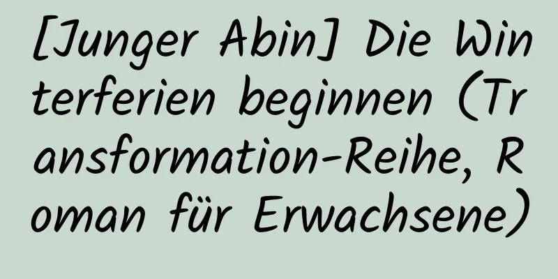 [Junger Abin] Die Winterferien beginnen (Transformation-Reihe, Roman für Erwachsene)