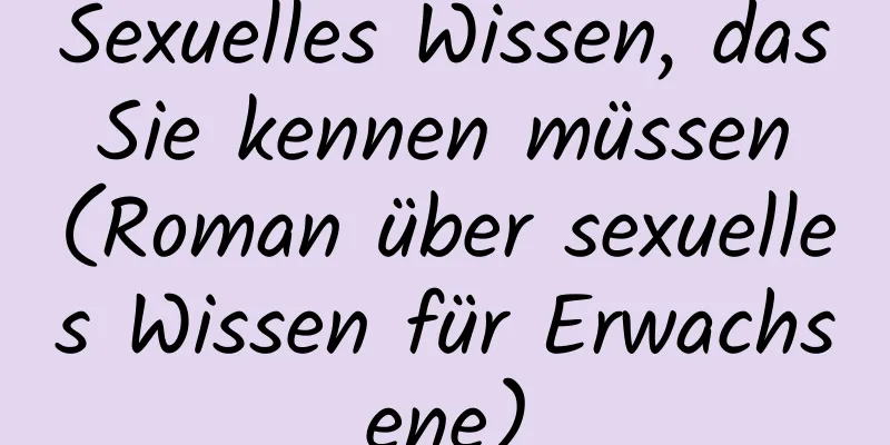 Sexuelles Wissen, das Sie kennen müssen (Roman über sexuelles Wissen für Erwachsene)