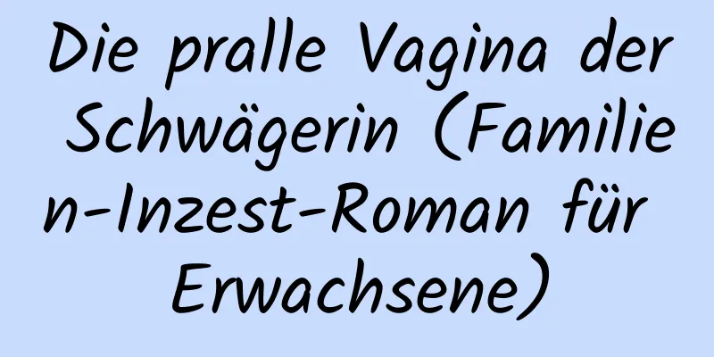 Die pralle Vagina der Schwägerin (Familien-Inzest-Roman für Erwachsene)