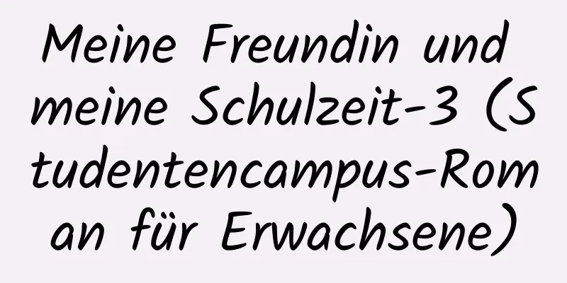 Meine Freundin und meine Schulzeit-3 (Studentencampus-Roman für Erwachsene)