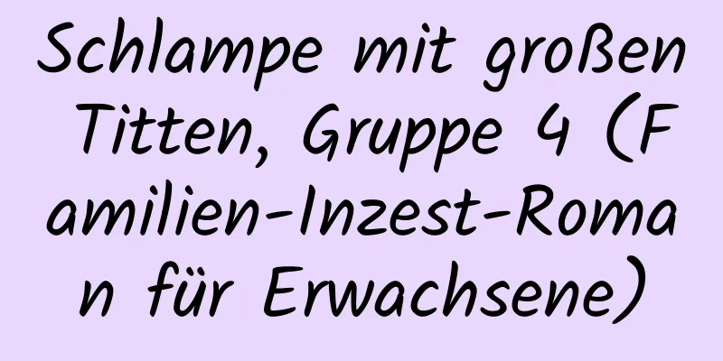 Schlampe mit großen Titten, Gruppe 4 (Familien-Inzest-Roman für Erwachsene)