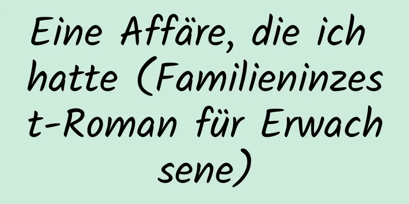 Eine Affäre, die ich hatte (Familieninzest-Roman für Erwachsene)