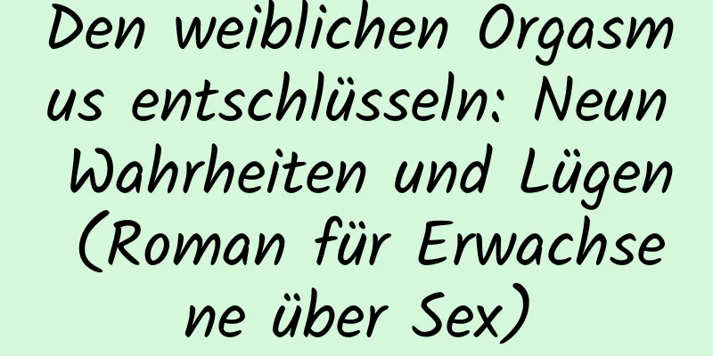 Den weiblichen Orgasmus entschlüsseln: Neun Wahrheiten und Lügen (Roman für Erwachsene über Sex)