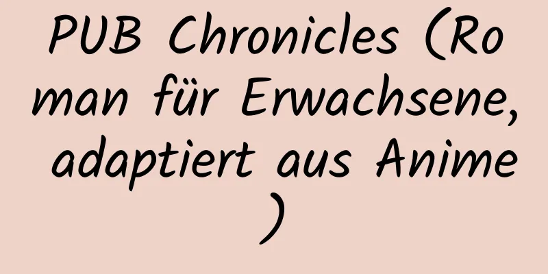 PUB Chronicles (Roman für Erwachsene, adaptiert aus Anime)