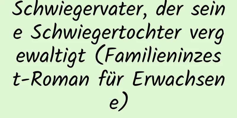 Schwiegervater, der seine Schwiegertochter vergewaltigt (Familieninzest-Roman für Erwachsene)