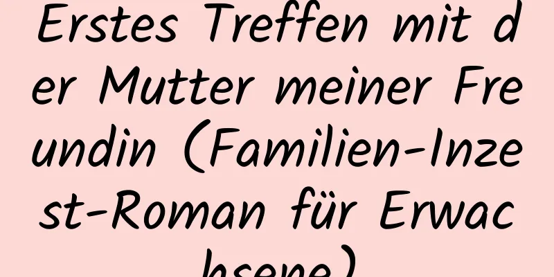 Erstes Treffen mit der Mutter meiner Freundin (Familien-Inzest-Roman für Erwachsene)