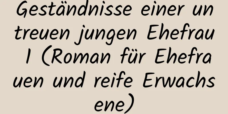 Geständnisse einer untreuen jungen Ehefrau 1 (Roman für Ehefrauen und reife Erwachsene)