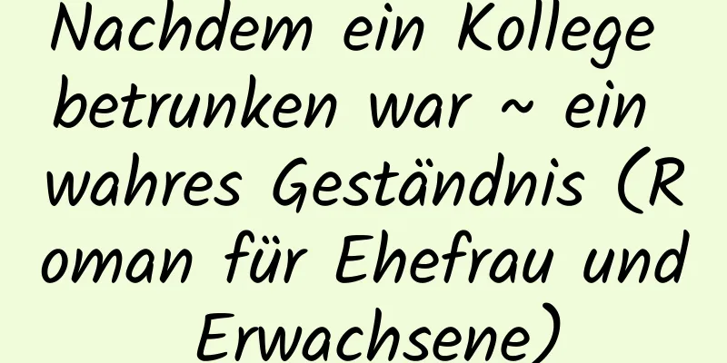 Nachdem ein Kollege betrunken war ~ ein wahres Geständnis (Roman für Ehefrau und Erwachsene)