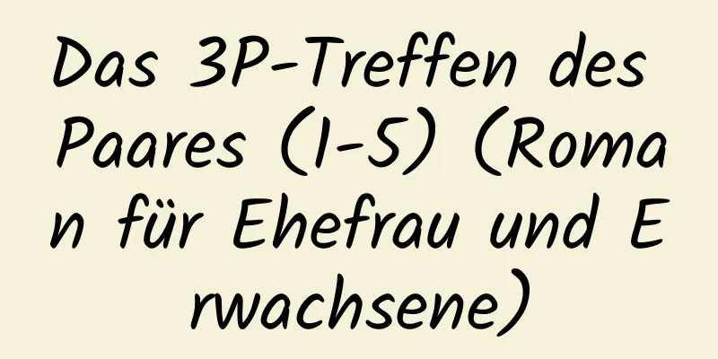 Das 3P-Treffen des Paares (1-5) (Roman für Ehefrau und Erwachsene)