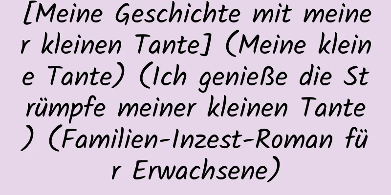 [Meine Geschichte mit meiner kleinen Tante] (Meine kleine Tante) (Ich genieße die Strümpfe meiner kleinen Tante) (Familien-Inzest-Roman für Erwachsene)