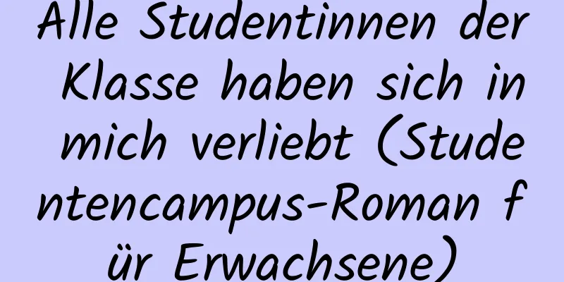 Alle Studentinnen der Klasse haben sich in mich verliebt (Studentencampus-Roman für Erwachsene)