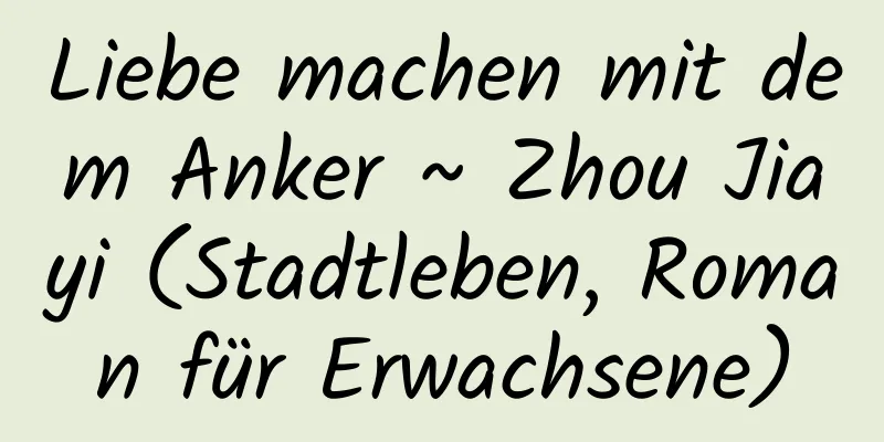 Liebe machen mit dem Anker ~ Zhou Jiayi (Stadtleben, Roman für Erwachsene)