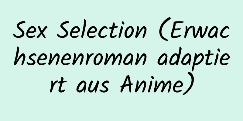 Sex Selection (Erwachsenenroman adaptiert aus Anime)