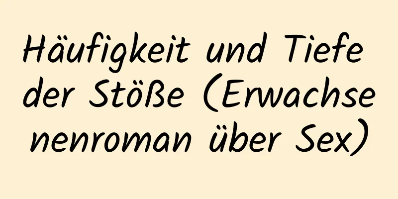 Häufigkeit und Tiefe der Stöße (Erwachsenenroman über Sex)