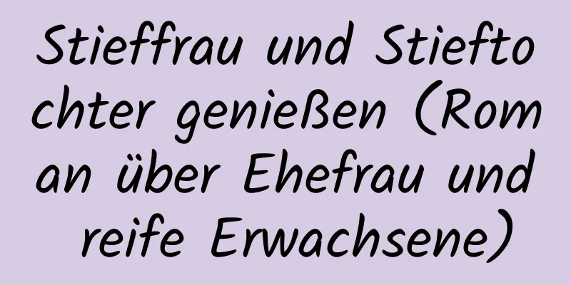 Stieffrau und Stieftochter genießen (Roman über Ehefrau und reife Erwachsene)