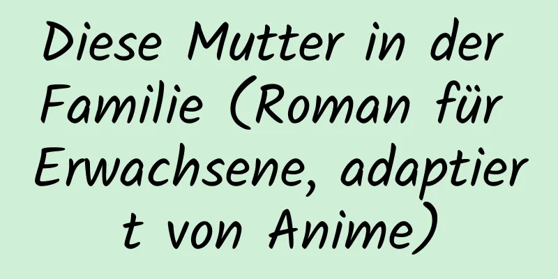 Diese Mutter in der Familie (Roman für Erwachsene, adaptiert von Anime)