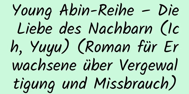 Young Abin-Reihe – Die Liebe des Nachbarn (Ich, Yuyu) (Roman für Erwachsene über Vergewaltigung und Missbrauch)